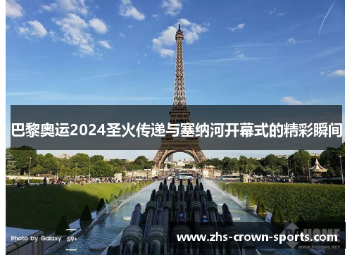 巴黎奥运2024圣火传递与塞纳河开幕式的精彩瞬间