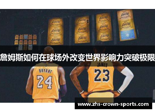 詹姆斯如何在球场外改变世界影响力突破极限