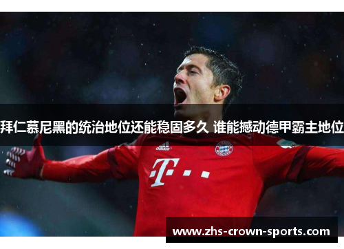 拜仁慕尼黑的统治地位还能稳固多久 谁能撼动德甲霸主地位