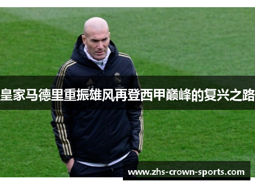皇家马德里重振雄风再登西甲巅峰的复兴之路
