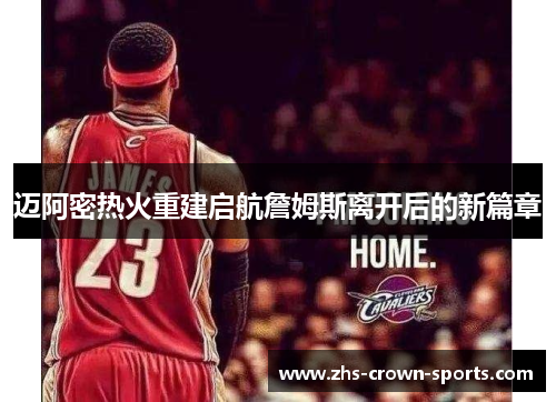 迈阿密热火重建启航詹姆斯离开后的新篇章