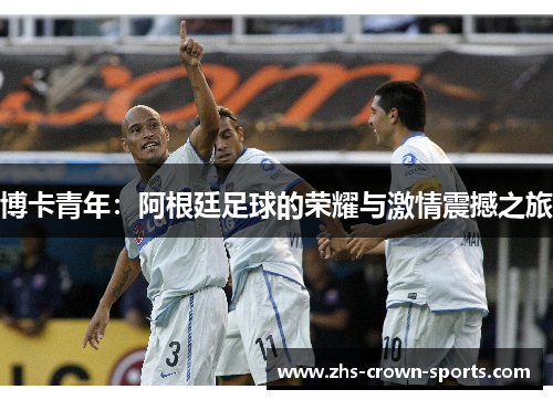 博卡青年：阿根廷足球的荣耀与激情震撼之旅