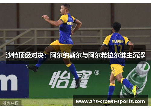 沙特顶级对决：阿尔纳斯尔与阿尔希拉尔谁主沉浮