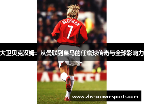 大卫贝克汉姆：从曼联到皇马的任意球传奇与全球影响力