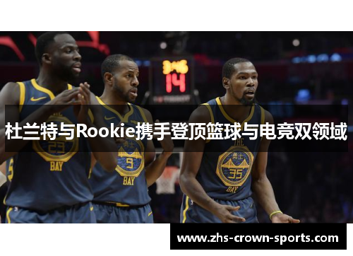 杜兰特与Rookie携手登顶篮球与电竞双领域